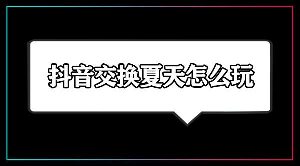 抖音交换夏天怎么玩-抖音交换夏天怎么触发不了