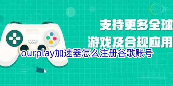 ourplay加速器怎么注册谷歌账号 OurPlay加速器注册谷歌账号教程