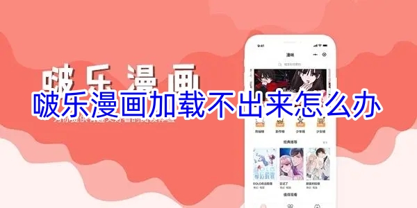 啵乐漫画加载不出来怎么办 啵乐漫画加载不了快速解决方法