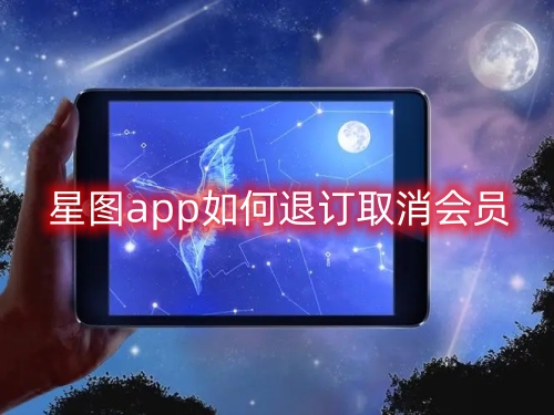 星图app如何退订取消会员 退订取消会员操作介绍