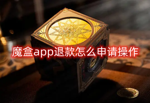 魔盒app退款怎么申请操作 魔盒app退款操作步骤一览