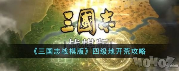 三国志战棋版四级地怎么开荒 四级地开荒攻略