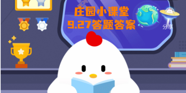 蚂蚁庄园9月27日庄园小课堂答案-9月27日蚂蚁庄园小鸡问题答案