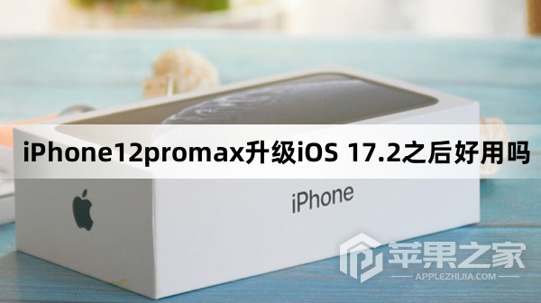 iPhone12promax升级iOS 17.2之后好用吗_iPhone12promax升级iOS 17.2之后好不好用