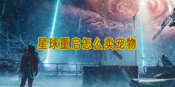 星球重启怎么卖宠物-星球重启宠物怎么卖出去