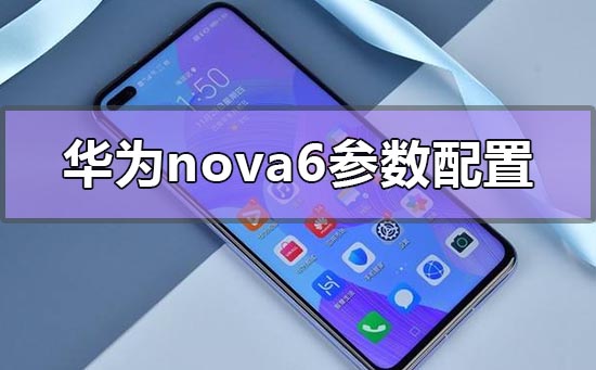 华为nova6参数配置有哪些_最新华为nova6价格参数配置 