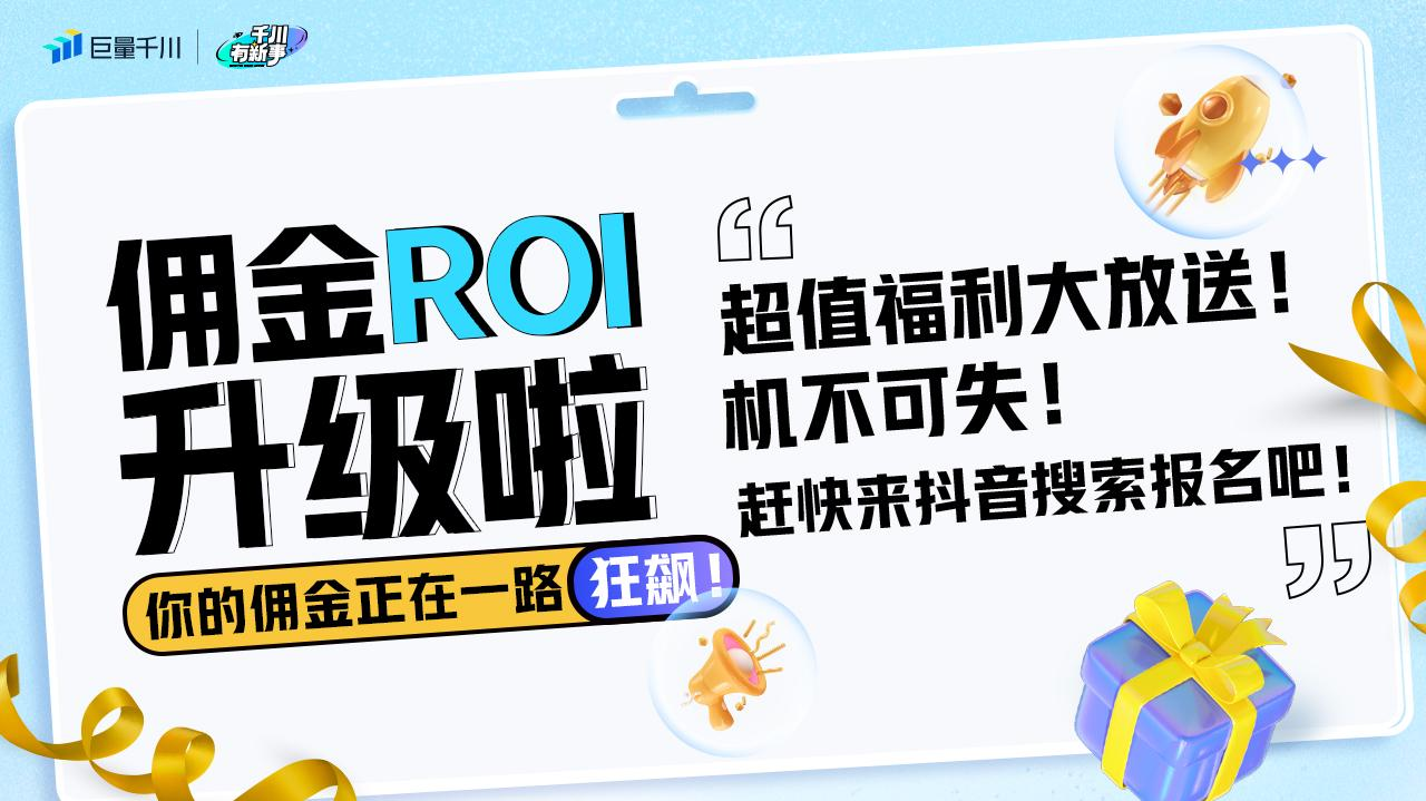 巨量千川「佣金ROI」全新升级，高额佣金和超值福利统统收入囊中