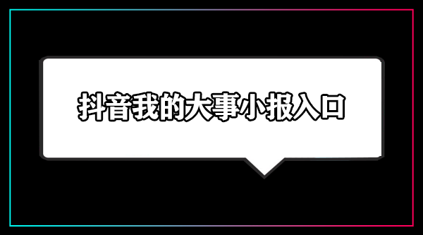 抖音我的大事小报入口-2023抖音我的大事小报在哪看