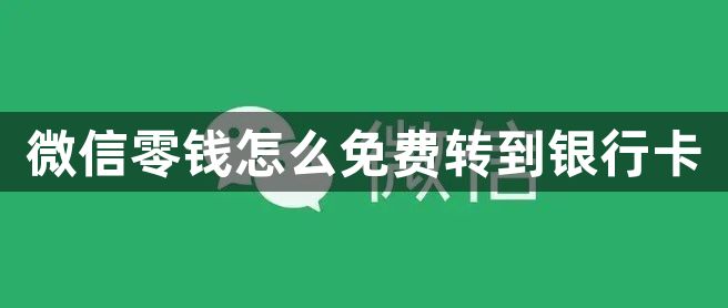 微信零钱怎么免费转到银行卡-免费提现微信零钱到银行卡教程