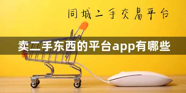 卖二手东西的平台app有哪些-二手闲置物品交易app排行榜