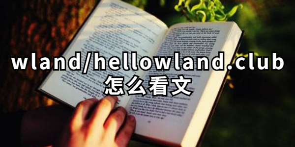 wland/hellowland.club怎么看文-wland/hellowland.club看文方法介绍