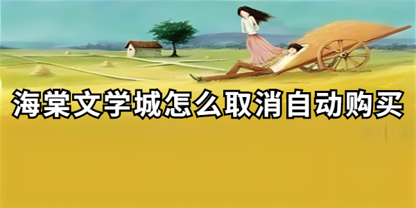 海棠文学城怎么取消自动购买-海棠文学城自动购买取消教程