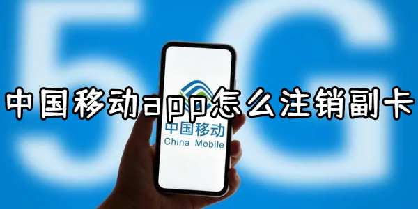 中国移动app怎么注销副卡-中国移动app注销副卡教程