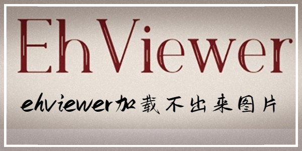 ehviewer加载不出来图片-ehviewer怎么加载不出来