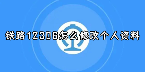 铁路12306怎么修改个人资料