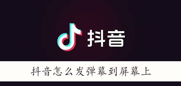 抖音怎么发弹幕到屏幕上