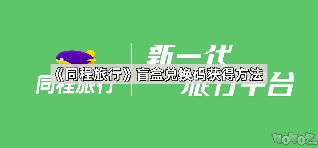 同程旅行盲盒兑换码在哪里抽 同程旅行盲盒兑换码获得教程一览