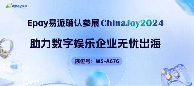 Epay 易派确认亮相 2024 ChinaJoy BTOB，助力数字娱乐企业无忧出海！